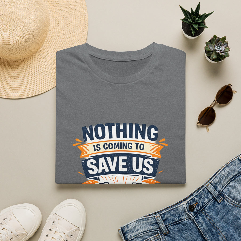 Nothing Is Coming To Save Us T-Shirt — Motivational Protest Graphic Tee