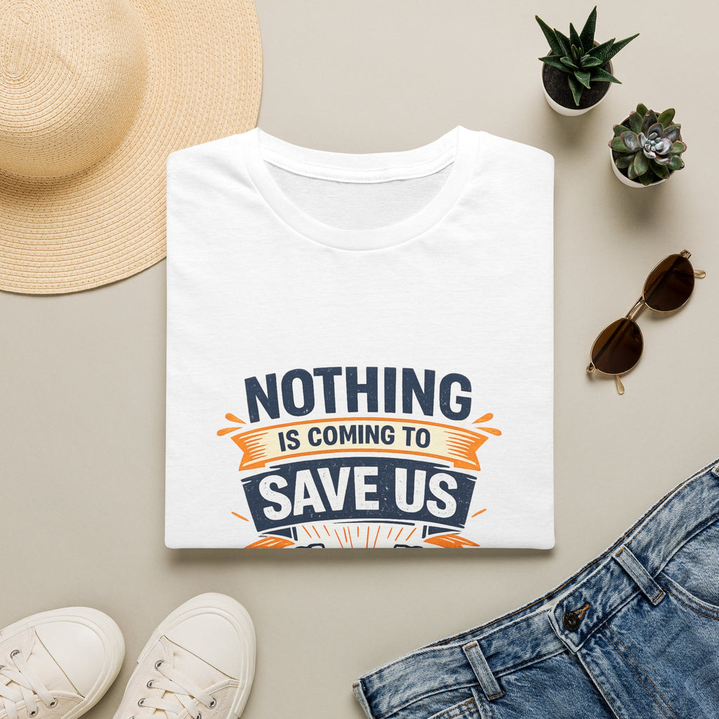 Nothing Is Coming To Save Us T-Shirt — Motivational Protest Graphic Tee
