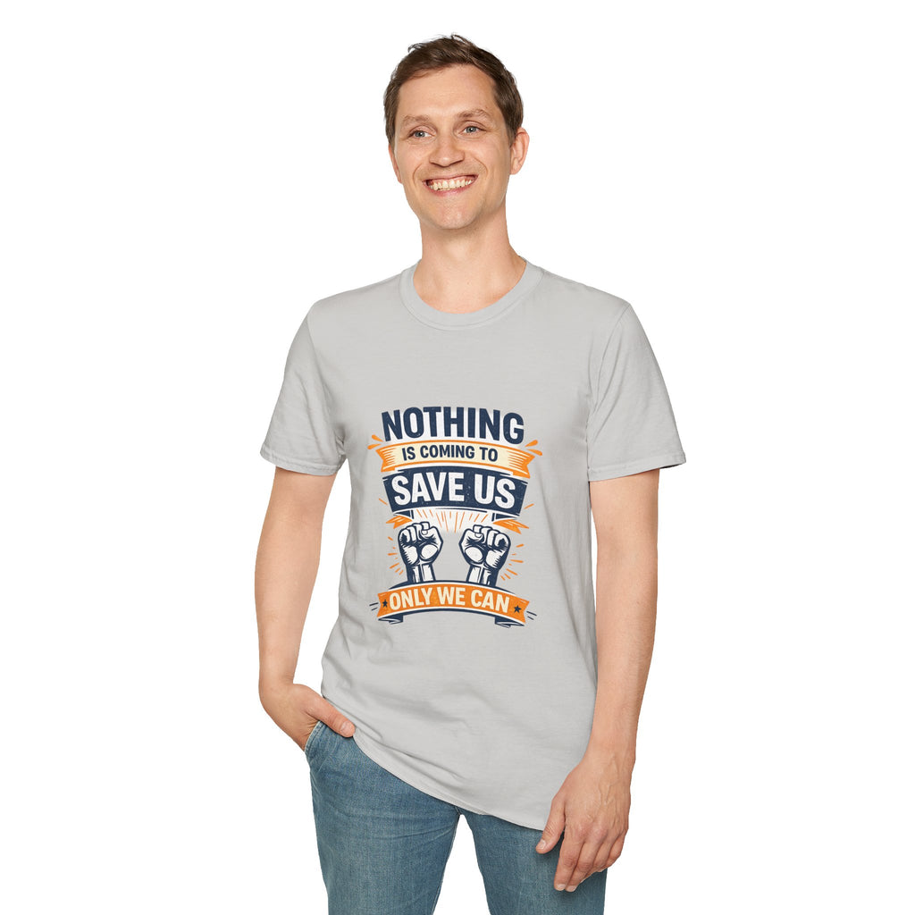 Nothing Is Coming To Save Us T-Shirt — Motivational Protest Graphic Tee