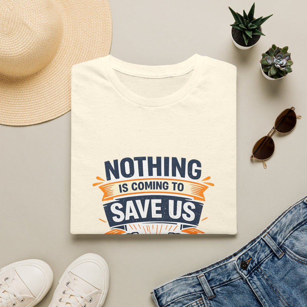 Nothing Is Coming To Save Us T-Shirt — Motivational Protest Graphic Tee